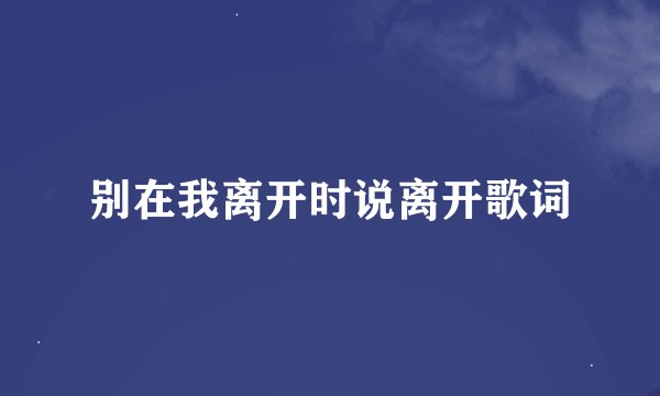 别在我离开时说离开歌词