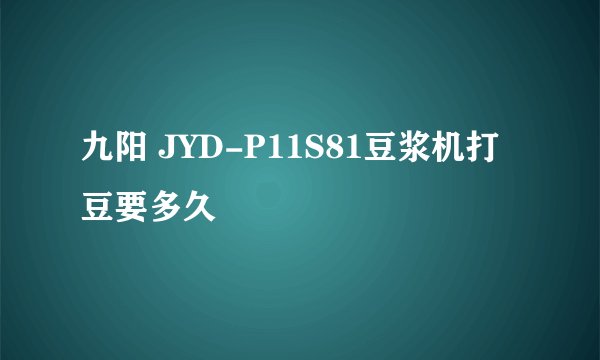 九阳 JYD-P11S81豆浆机打豆要多久