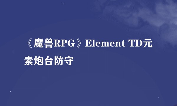 《魔兽RPG》Element TD元素炮台防守