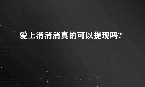 爱上消消消真的可以提现吗?