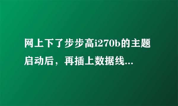网上下了步步高i270b的主题启动后，再插上数据线连电脑后就变回原来那主题，而且在手机里找不到此主题了？