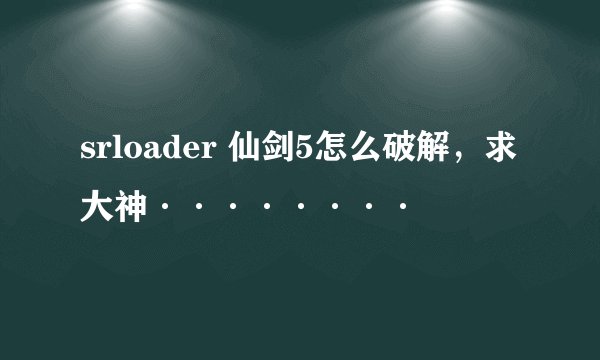 srloader 仙剑5怎么破解，求大神········