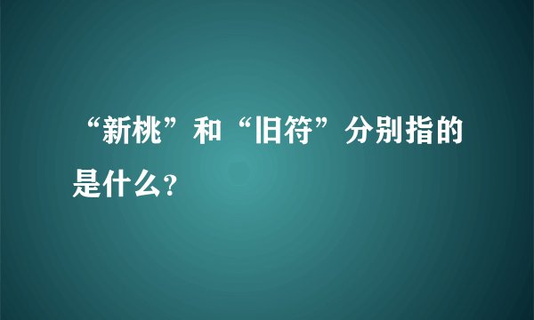 “新桃”和“旧符”分别指的是什么？