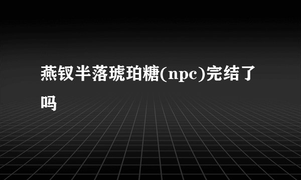 燕钗半落琥珀糖(npc)完结了吗