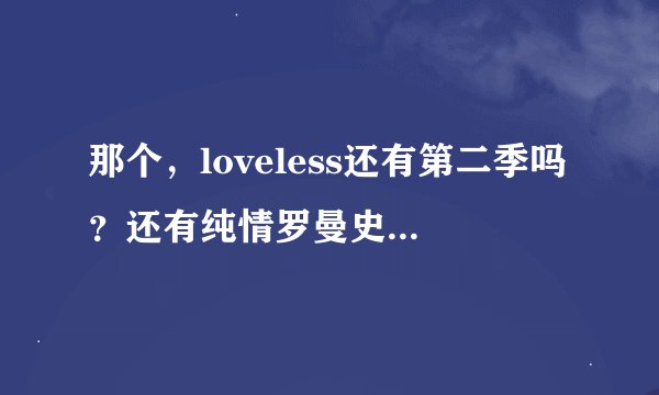那个，loveless还有第二季吗？还有纯情罗曼史有第三季吗