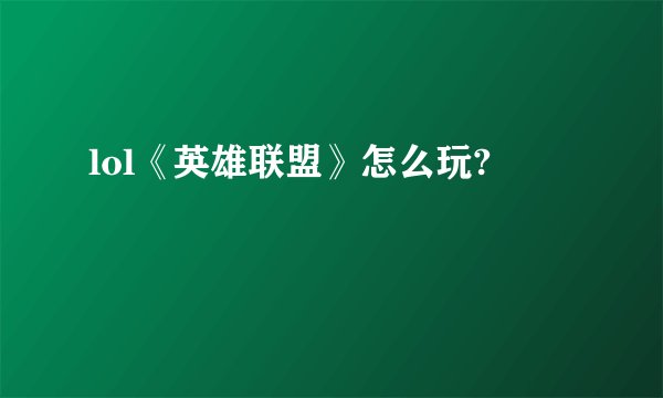 lol《英雄联盟》怎么玩?
