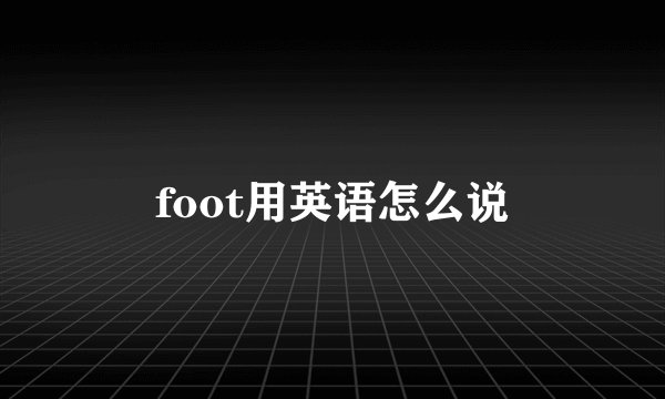 foot用英语怎么说