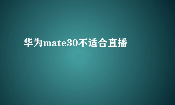 华为mate30不适合直播