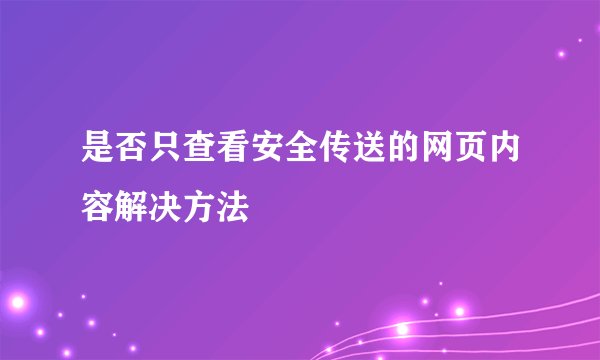 是否只查看安全传送的网页内容解决方法