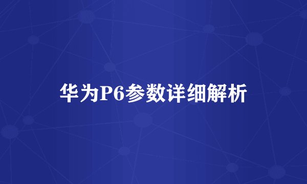 华为P6参数详细解析