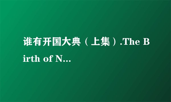 谁有开国大典（上集）.The Birth of New China.1989.DVD.X264.AAC.HALFCD(1)高清完整版下载，跪谢