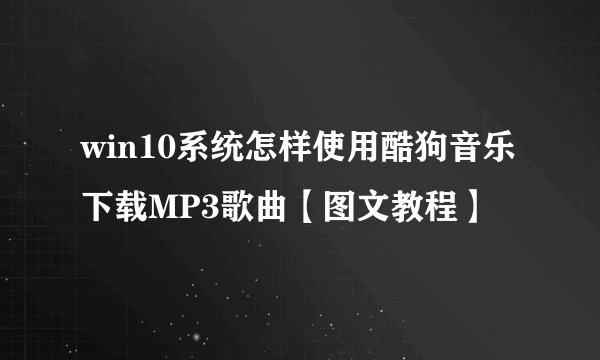 win10系统怎样使用酷狗音乐下载MP3歌曲【图文教程】