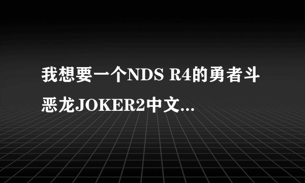 我想要一个NDS R4的勇者斗恶龙JOKER2中文版的金手指，不知道有哪个好心人能发给我，
