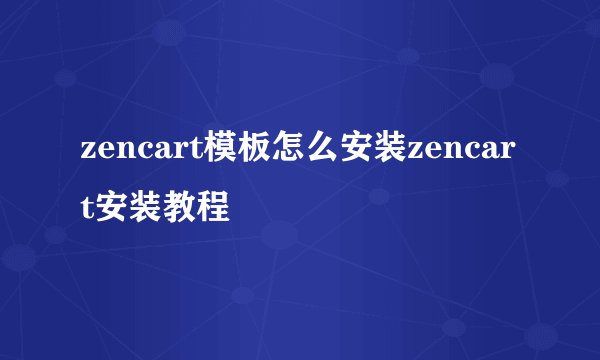zencart模板怎么安装zencart安装教程