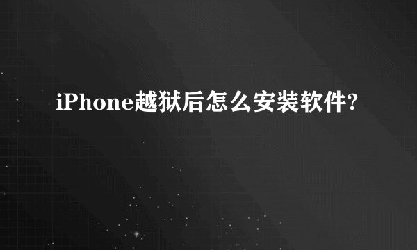 iPhone越狱后怎么安装软件?