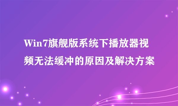 Win7旗舰版系统下播放器视频无法缓冲的原因及解决方案