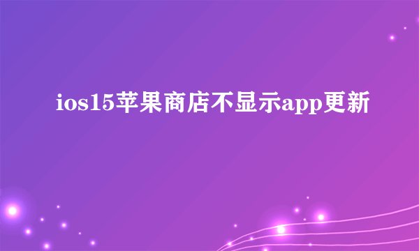 ios15苹果商店不显示app更新