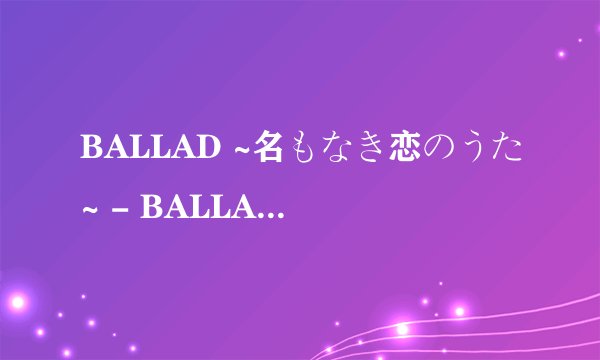 BALLAD ~名もなき恋のうた~ - BALLAD ～无名恋歌～是谁唱的？