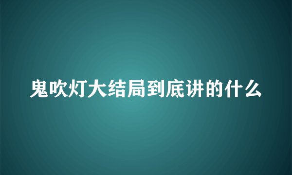 鬼吹灯大结局到底讲的什么