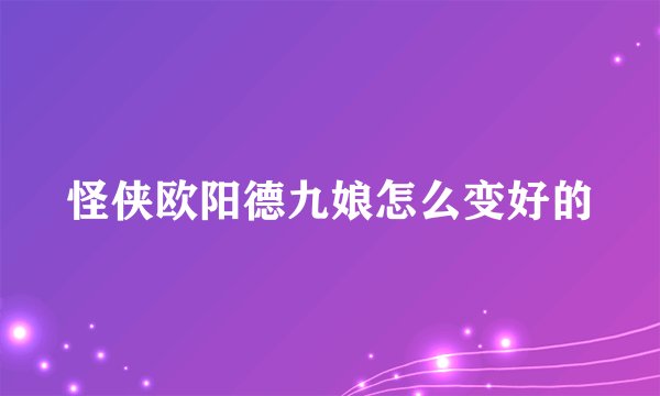怪侠欧阳德九娘怎么变好的
