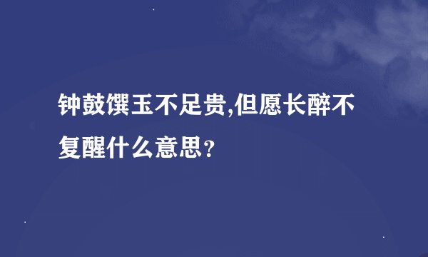 钟鼓馔玉不足贵,但愿长醉不复醒什么意思？