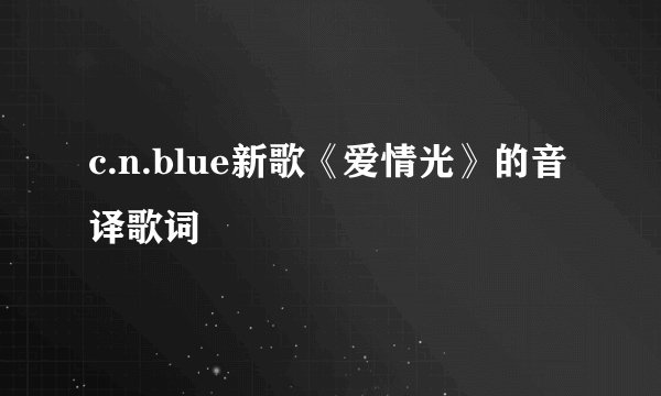 c.n.blue新歌《爱情光》的音译歌词