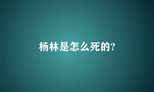 杨林是怎么死的?