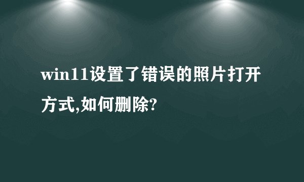 win11设置了错误的照片打开方式,如何删除?