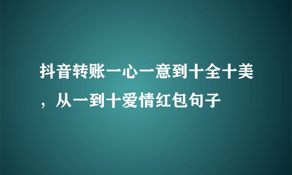 抖音转账一心一意到十全十美，从一到十爱情红包句子
