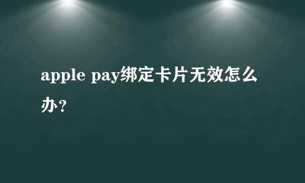 apple pay绑定卡片无效怎么办？