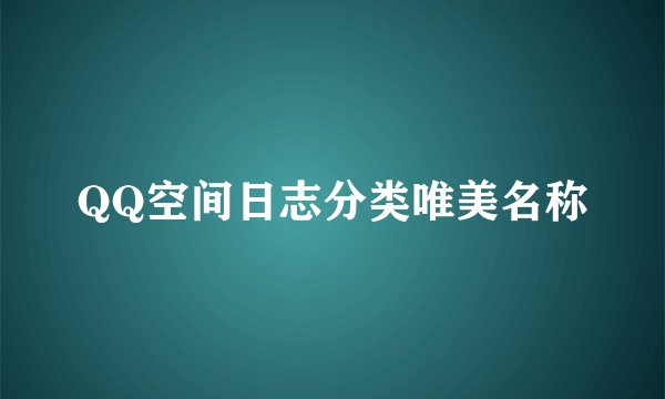 QQ空间日志分类唯美名称