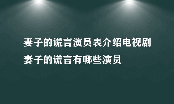 妻子的谎言演员表介绍电视剧妻子的谎言有哪些演员