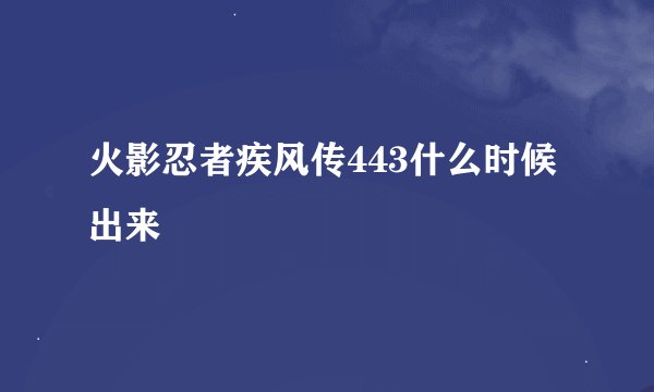 火影忍者疾风传443什么时候出来