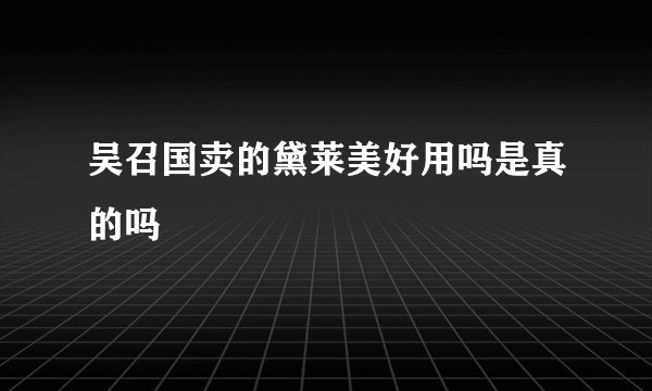 吴召国卖的黛莱美好用吗是真的吗