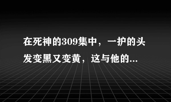 在死神的309集中，一护的头发变黑又变黄，这与他的灵压有什么关系呢？