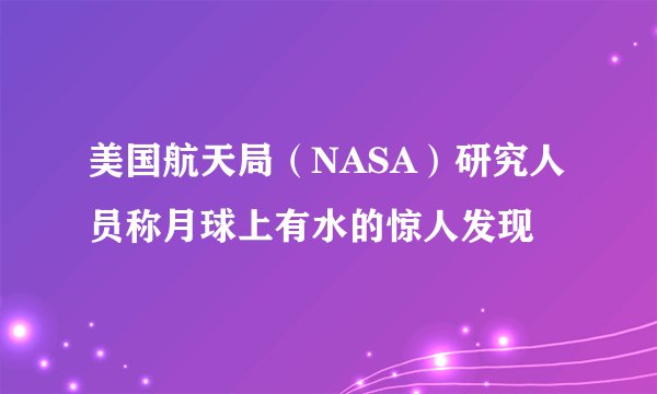 美国航天局（NASA）研究人员称月球上有水的惊人发现