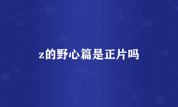z的野心篇是正片吗