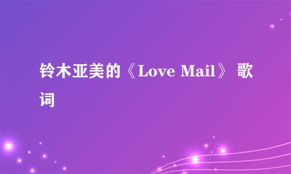 铃木亚美的《Love Mail》 歌词