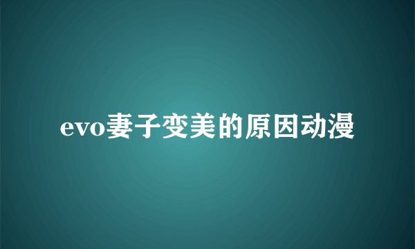 evo妻子变美的原因动漫