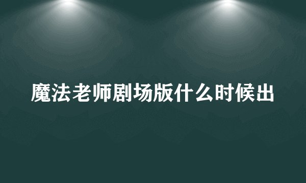 魔法老师剧场版什么时候出