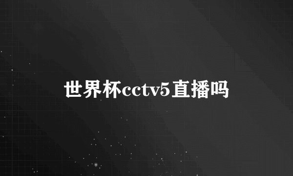 世界杯cctv5直播吗
