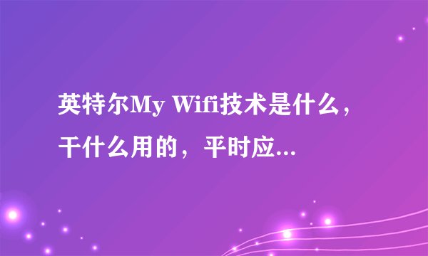 英特尔My Wifi技术是什么，干什么用的，平时应该是禁用还是启动