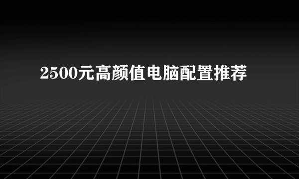 2500元高颜值电脑配置推荐