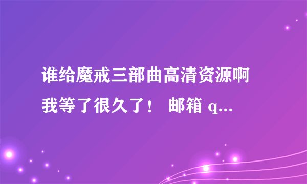 谁给魔戒三部曲高清资源啊 我等了很久了！ 邮箱 qq408817812@163.com