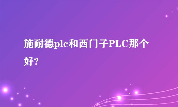 施耐德plc和西门子PLC那个好?