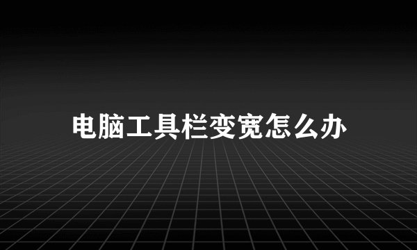 电脑工具栏变宽怎么办