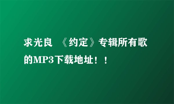 求光良  《约定》专辑所有歌的MP3下载地址！！