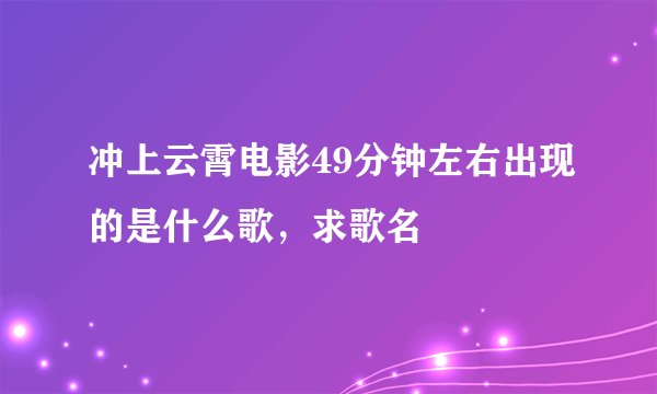 冲上云霄电影49分钟左右出现的是什么歌，求歌名