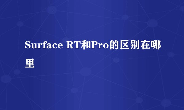 Surface RT和Pro的区别在哪里