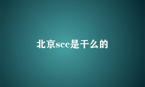 北京scc是干么的